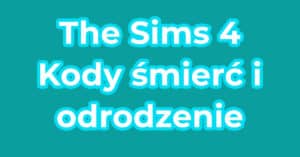The Sims 4 Kody śmierć i odrodzenie